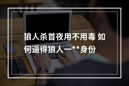 狼人杀首夜用不用毒 如何逼得狼人一**身份