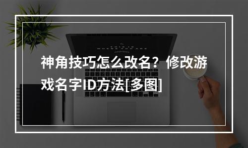 神角技巧怎么改名？修改游戏名字ID方法[多图]