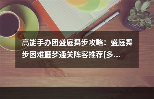 高能手办团盛庭舞步攻略：盛庭舞步困难噩梦通关阵容推荐[多图]