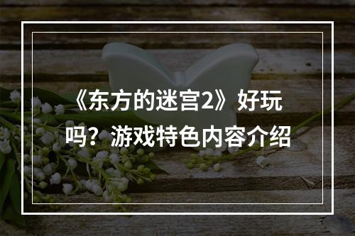 《东方的迷宫2》好玩吗？游戏特色内容介绍