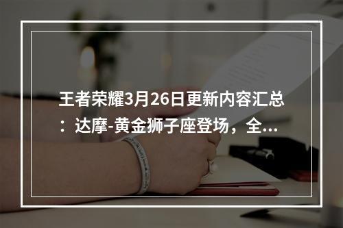 王者荣耀3月26日更新内容汇总：达摩-黄金狮子座登场，全新活动开放[视频][多图]