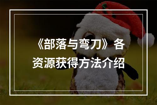 《部落与弯刀》各资源获得方法介绍