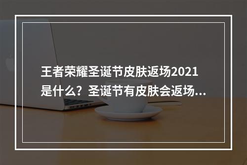 王者荣耀圣诞节皮肤返场2021是什么？圣诞节有皮肤会返场吗？[多图]