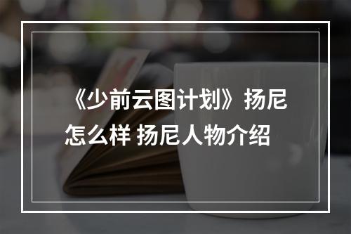 《少前云图计划》扬尼怎么样 扬尼人物介绍