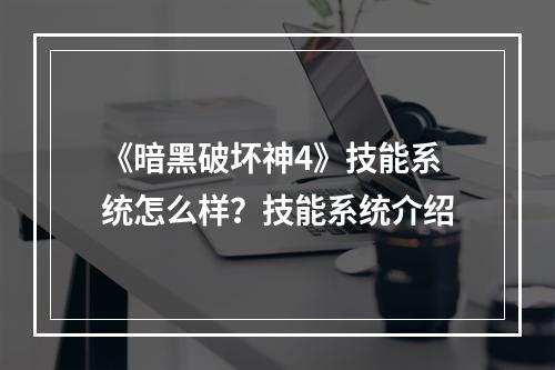 《暗黑破坏神4》技能系统怎么样？技能系统介绍