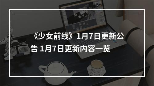 《少女前线》1月7日更新公告 1月7日更新内容一览