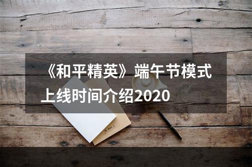 《和平精英》端午节模式上线时间介绍2020