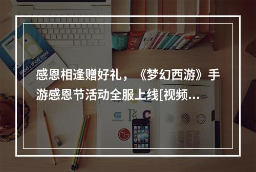 感恩相逢赠好礼，《梦幻西游》手游感恩节活动全服上线[视频][多图]