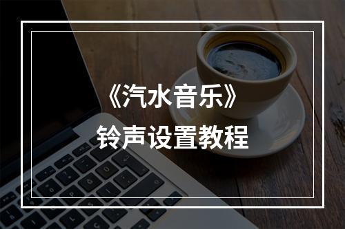 《汽水音乐》铃声设置教程