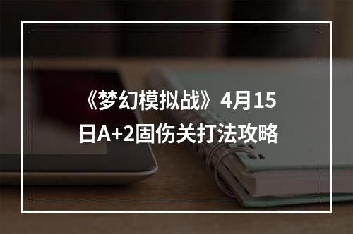 《梦幻模拟战》4月15日A+2固伤关打法攻略