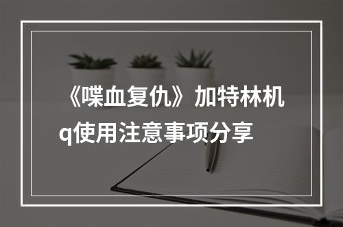 《喋血复仇》加特林机q使用注意事项分享