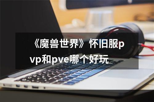 《魔兽世界》怀旧服pvp和pve哪个好玩