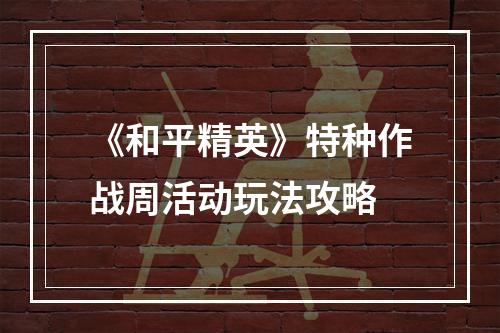 《和平精英》特种作战周活动玩法攻略