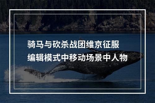 骑马与砍杀战团维京征服 编辑模式中移动场景中人物