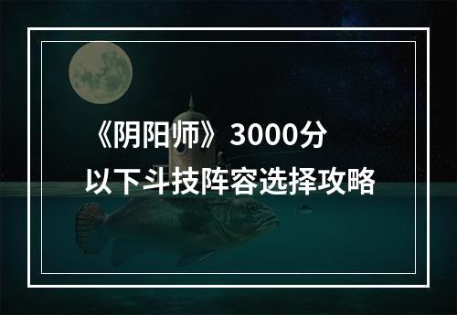 《阴阳师》3000分以下斗技阵容选择攻略