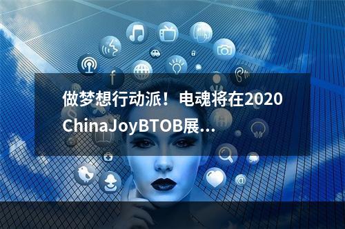 做梦想行动派！电魂将在2020ChinaJoyBTOB展区再续精彩