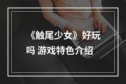 《触尾少女》好玩吗 游戏特色介绍