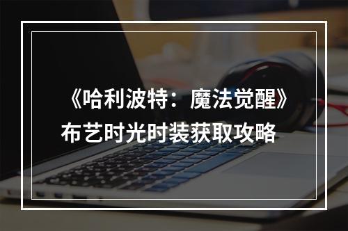 《哈利波特：魔法觉醒》布艺时光时装获取攻略