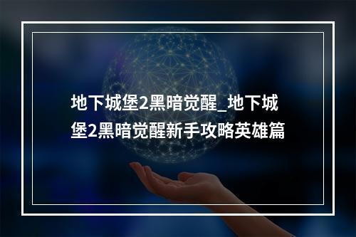 地下城堡2黑暗觉醒_地下城堡2黑暗觉醒新手攻略英雄篇