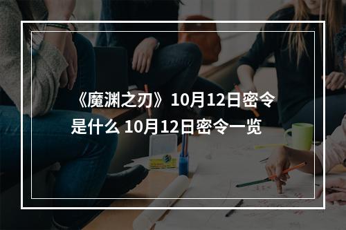 《魔渊之刃》10月12日密令是什么 10月12日密令一览