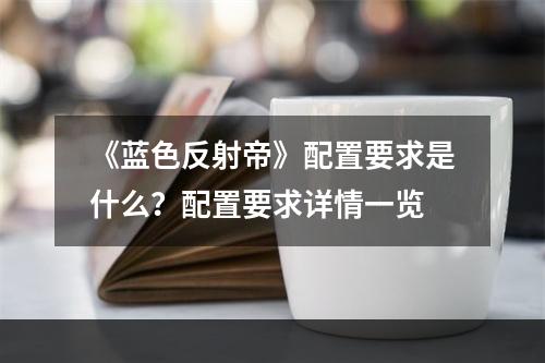 《蓝色反射帝》配置要求是什么？配置要求详情一览