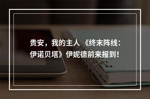 贵安，我的主人 《终末阵线：伊诺贝塔》伊妮德前来报到！