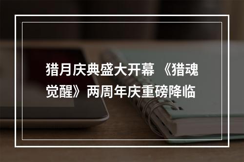 猎月庆典盛大开幕 《猎魂觉醒》两周年庆重磅降临