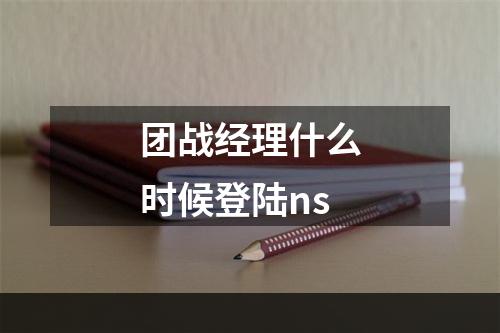 团战经理什么时候登陆ns