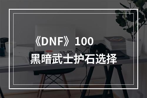 《DNF》100黑暗武士护石选择