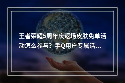 王者荣耀5周年庆返场皮肤免单活动怎么参与？手Q用户专属活动攻略[多图]