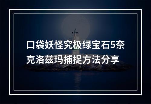 口袋妖怪究极绿宝石5奈克洛兹玛捕捉方法分享