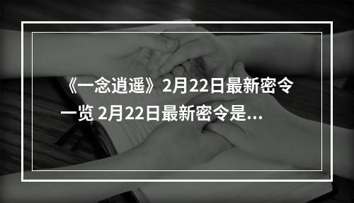 《一念逍遥》2月22日最新密令一览 2月22日最新密令是什么