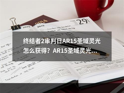 终结者2审判日AR15圣域灵光怎么获得？AR15圣域灵光获取及刷新位置介绍