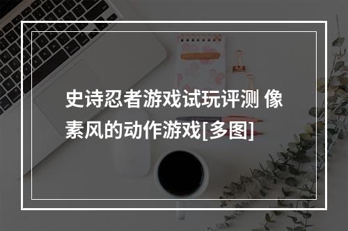 史诗忍者游戏试玩评测 像素风的动作游戏[多图]