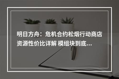 明日方舟：危机合约松烟行动商店资源性价比详解 模组块到底换不换