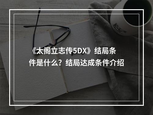 《太阁立志传5DX》结局条件是什么？结局达成条件介绍