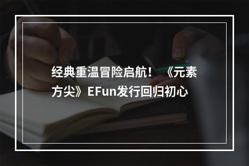 经典重温冒险启航！ 《元素方尖》EFun发行回归初心