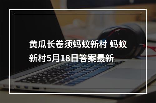 黄瓜长卷须蚂蚁新村 蚂蚁新村5月18日答案最新