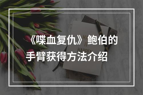 《喋血复仇》鲍伯的手臂获得方法介绍