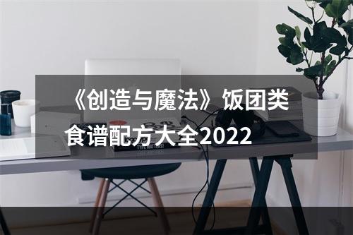 《创造与魔法》饭团类食谱配方大全2022