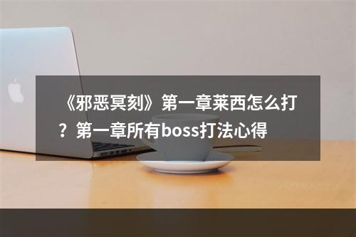 《邪恶冥刻》第一章莱西怎么打？第一章所有boss打法心得