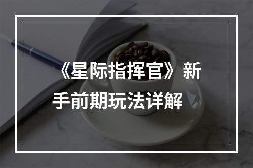 《星际指挥官》新手前期玩法详解