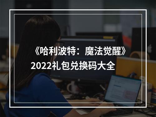 《哈利波特：魔法觉醒》2022礼包兑换码大全