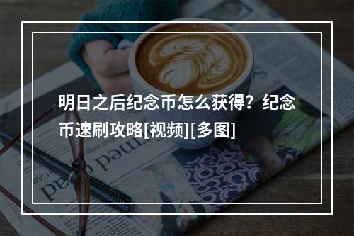 明日之后纪念币怎么获得？纪念币速刷攻略[视频][多图]