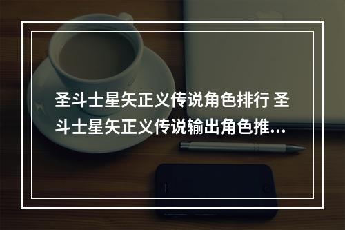 圣斗士星矢正义传说角色排行 圣斗士星矢正义传说输出角色推荐