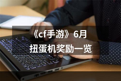 《cf手游》6月扭蛋机奖励一览