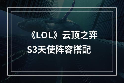 《LOL》云顶之弈S3天使阵容搭配