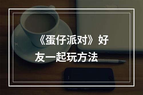 《蛋仔派对》好友一起玩方法