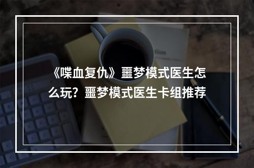 《喋血复仇》噩梦模式医生怎么玩？噩梦模式医生卡组推荐