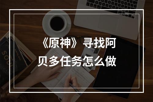 《原神》寻找阿贝多任务怎么做